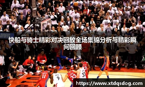 快船与骑士精彩对决回放全场集锦分析与精彩瞬间回顾